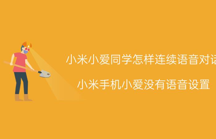 小米小爱同学怎样连续语音对话 小米手机小爱没有语音设置？